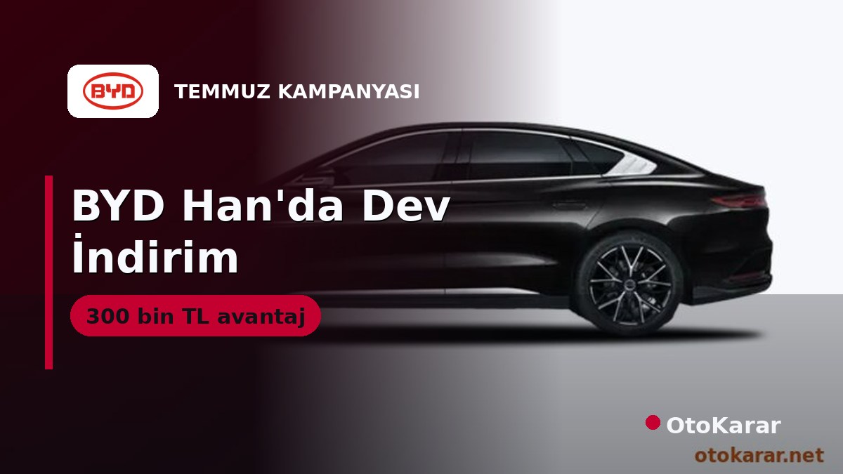 BYD Temmuz 2026: Han'da 300 Bin TL İndirim, Diğer Modeller Sabit