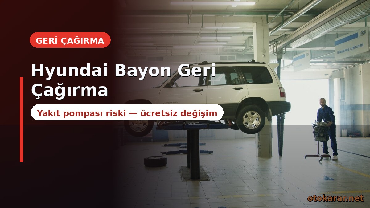 Hyundai Bayon Geri Çağırma: Yakıt Pompası Riski, Değişim Ücretsiz